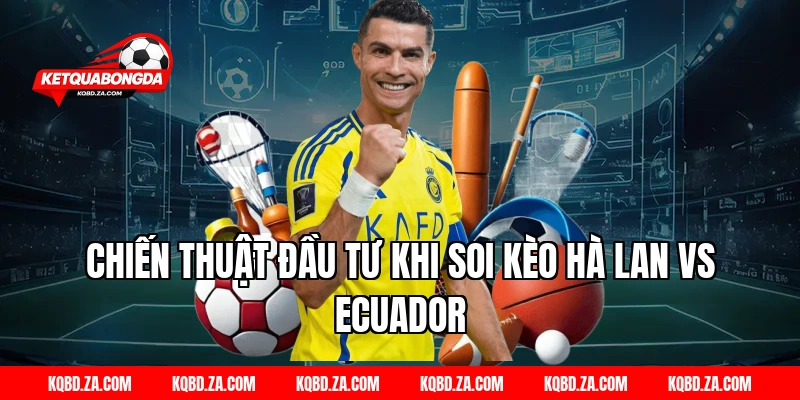 Chiến Thuật Đầu Tư Khi Soi Kèo Hà Lan Vs Ecuador