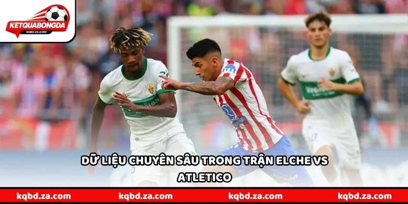 Dữ liệu chuyên sâu trong trận Elche vs Atletico