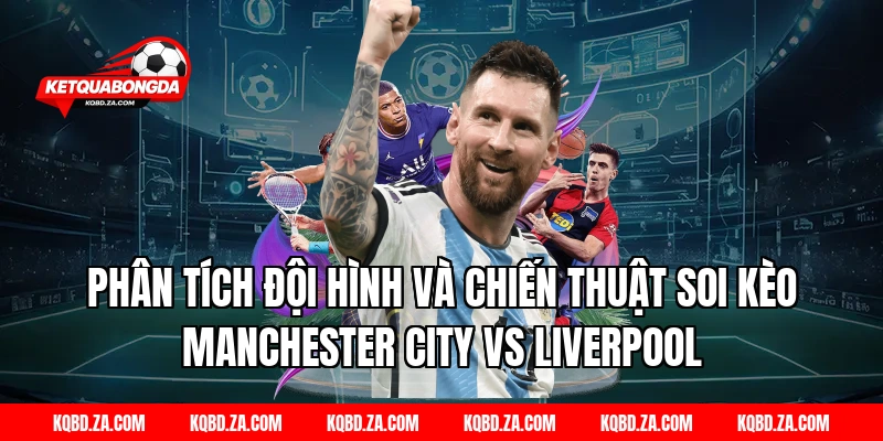 Phân Tích Đội Hình Và Chiến Thuật Soi Kèo Manchester City Vs Liverpool
