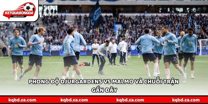 Phong độ Djurgardens vs Malmo và chuỗi trận gần đây