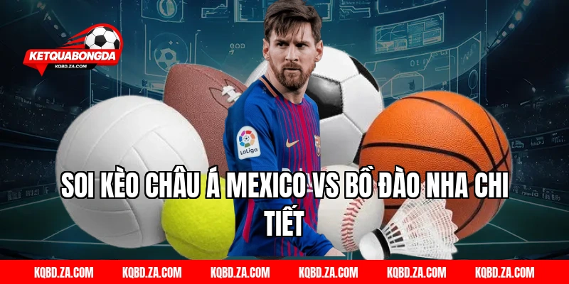 Soi kèo châu Á Mexico vs Bồ Đào Nha chi tiết