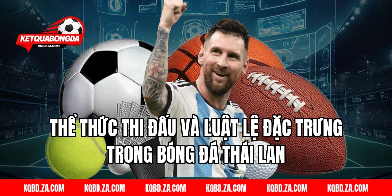 Thể Thức Thi Đấu Và Luật Lệ Đặc Trưng Trong Bóng Đá Thái Lan