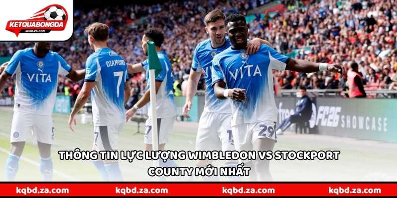 Thông tin lực lượng Wimbledon vs Stockport County mới nhất