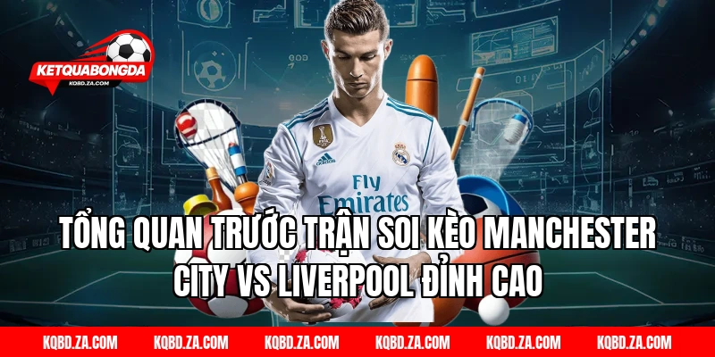 Tổng Quan Trước Trận Soi Kèo Manchester City Vs Liverpool Đỉnh Cao